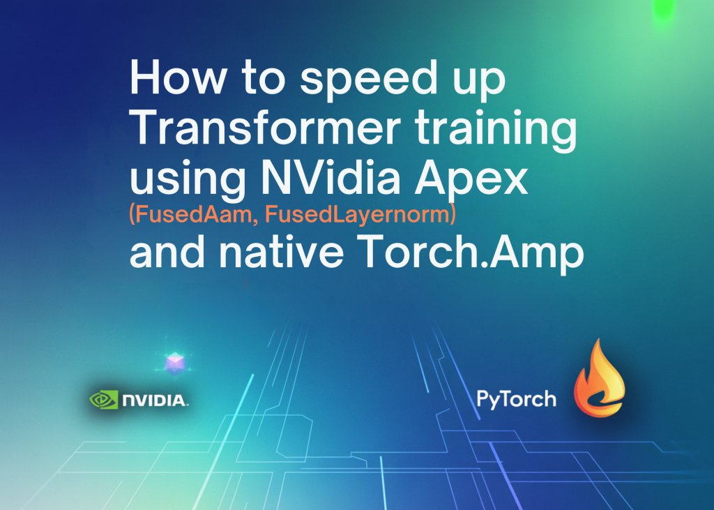 How to Speed Up Transformer Training Using NVIDIA Apex (FusedAdam, FusedLayerNorm) and Native torch.amp How to Speed Up Transformer Training Using NVIDIA Apex (FusedAdam, FusedLayerNorm) and Native torch.amp